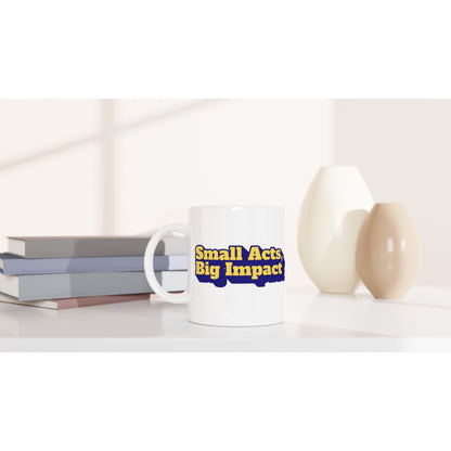Small Acts, Big Impact | White 11oz Ceramic Mug - Mug | A quirky, joy-filled design from Have Fun Spread Joy.